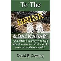 To The Brink & Back Again: A Christian’s journey with God through cancer and what it is like to come out the other side