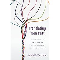 Translating Your Past: Finding Meaning in Family Ancestry, Genetic Clues, and Generational Trauma Translating Your Past: Finding Meaning in Family Ancestry, Genetic Clues, and Generational Trauma Paperback Kindle Hardcover
