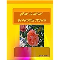 How to Grow : Beautiful Roses How to Grow : Beautiful Roses Kindle