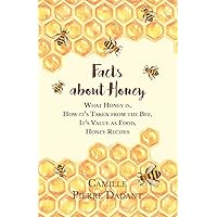 Facts about Honey: What Honey is, How it's Taken from the Bee, It's Value as Food, Honey Recipes Facts about Honey: What Honey is, How it's Taken from the Bee, It's Value as Food, Honey Recipes Kindle Paperback