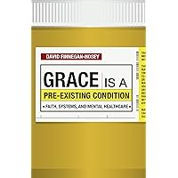 Grace Is a Pre-existing Condition: Faith, Systems, and Mental Healthcare Grace Is a Pre-existing Condition: Faith, Systems, and Mental Healthcare Kindle Paperback