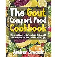The Gout Comfort Food Cookbook: Delicious Anti-Inflammatory Recipes to Lower Uric Acid and Reduce Flare-ups