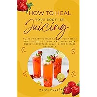 How to Heal your Body by Juicing: Ultimate Guide On Easy To Make Recipes For Weight Loss, Detoxify your Body, Anti-Aging, Gain Energy, Breakfast, Lunch, Fight Disease Naturally How to Heal your Body by Juicing: Ultimate Guide On Easy To Make Recipes For Weight Loss, Detoxify your Body, Anti-Aging, Gain Energy, Breakfast, Lunch, Fight Disease Naturally Kindle Paperback