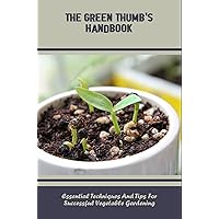 The Green Thumb's Handbook: Essential Techniques And Tips For Successful Vegetable Gardening