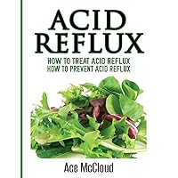Acid Reflux: How To Treat Acid Reflux: How To Prevent Acid Reflux (All Natural Solutions for Acid Reflux Gerd) Acid Reflux: How To Treat Acid Reflux: How To Prevent Acid Reflux (All Natural Solutions for Acid Reflux Gerd) Hardcover Paperback