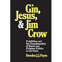 Gin, Jesus, and Jim Crow: Prohibition and the Transformation of Racial and Religious Politics in the South (Making the Modern South) Gin, Jesus, and Jim Crow: Prohibition and the Transformation of Racial and Religious Politics in the South (Making the Modern South) Hardcover Kindle