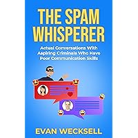 The Spam Whisperer: Actual Conversations with Aspiring Criminals Who Have Poor Communication Skills The Spam Whisperer: Actual Conversations with Aspiring Criminals Who Have Poor Communication Skills Kindle Paperback