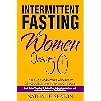 Intermittent Fasting for Women Over 50: Balance Hormones and Reset Metabolism for Rapid Weight Loss: Look Better Than Ever and Detox Your Body with Autophagy ... of Top Celebrities (Weight Loss Books) Intermittent Fasting for Women Over 50: Balance Hormones and Reset Metabolism for Rapid Weight Loss: Look Better Than Ever and Detox Your Body with Autophagy ... of Top Celebrities (Weight Loss Books) Kindle Hardcover Paperback