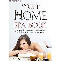 Your Home Spa Book: How to Give Yourself an Amazing Spa at Home and Save Your Money, Health and Wellness, Natural Beauty, Beauty Products (Wellness Programs- 5-K Words) Your Home Spa Book: How to Give Yourself an Amazing Spa at Home and Save Your Money, Health and Wellness, Natural Beauty, Beauty Products (Wellness Programs- 5-K Words) Kindle Paperback