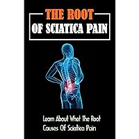 The Root Of Sciatica Pain: Learn About What The Root Causes Of Sciatica Pain