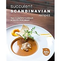 Succulent Scandinavian Recipes: Your Complete Cookbook of Nordic Dish Ideas! Succulent Scandinavian Recipes: Your Complete Cookbook of Nordic Dish Ideas! Kindle Paperback