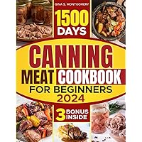 Canning meat cookbook for beginners: 1500-Day Recipes, Your Guide to Safe, Affordable, Long-Term Meat Storage, Sustainable Home Canning Practices and Varied Delicious No Waste Technique. Canning meat cookbook for beginners: 1500-Day Recipes, Your Guide to Safe, Affordable, Long-Term Meat Storage, Sustainable Home Canning Practices and Varied Delicious No Waste Technique. Paperback Kindle