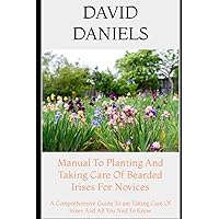 Manual To Planting And Taking Care Of Bearded Irises For Novices: A Comprehensive Guide To are Taking Care Of Irises And All You Ned To Know Manual To Planting And Taking Care Of Bearded Irises For Novices: A Comprehensive Guide To are Taking Care Of Irises And All You Ned To Know Paperback Kindle