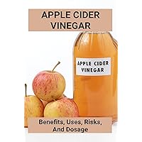 Apple Cider Vinegar: Benefits, Uses, Risks, And Dosage
