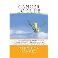 Cancer to Cure: A real life story of treatment and cure using the power of thought, faith, love and spirituality along with medicines. Cancer to Cure: A real life story of treatment and cure using the power of thought, faith, love and spirituality along with medicines. Kindle Paperback