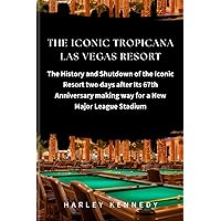 THE ICONIC TROPICANA LAS VEGAS RESORT: The History and Shutdown of the Iconic Resort two days after Its 67th Anniversary making way for a New Major League Stadium THE ICONIC TROPICANA LAS VEGAS RESORT: The History and Shutdown of the Iconic Resort two days after Its 67th Anniversary making way for a New Major League Stadium Paperback Kindle
