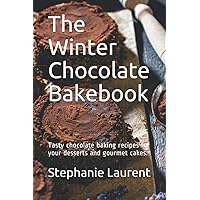 The Winter Chocolate Bakebook: Tasty chocolate baking recipes for your desserts and gourmet cakes.