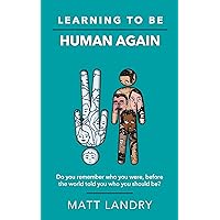 Learning to Be Human Again: Do you remember who you were, before the world told you who you should be? Learning to Be Human Again: Do you remember who you were, before the world told you who you should be? Kindle Paperback