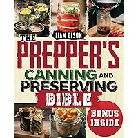 The Prepper's Canning and Preserving Bible: From Basics to Mastery – Securing Your Food Supply for Any Scenario