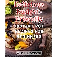 Delicious Budget-Friendly Instant Pot Recipes for Beginners: Easy and Nutritious Pressure Cooker Recipes: 800 Fast and-Tasty Meals for-Busy Cooks to Simplify Your Daily Routine