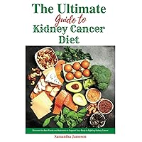 The Ultimate Guide to Kidney Cancer Diet: Discover the Best Foods and Nutrients to Support Your Body in Fighting Kidney Cancer The Ultimate Guide to Kidney Cancer Diet: Discover the Best Foods and Nutrients to Support Your Body in Fighting Kidney Cancer Paperback Kindle
