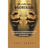 Mi vida con PSORIASIS: La historia de lo que finalmente funcionó para mí y me mantuvo claro durante más de 30 años (Spanish Edition)