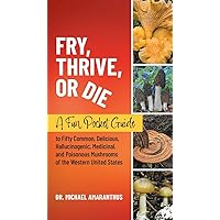 Fry, Thrive, or Die: A Fun Pocket Guide to 50 Common, Delicious, Hallucinogenic, Medicinal, and Poisonous Mushrooms of the Western United States Fry, Thrive, or Die: A Fun Pocket Guide to 50 Common, Delicious, Hallucinogenic, Medicinal, and Poisonous Mushrooms of the Western United States Paperback Kindle