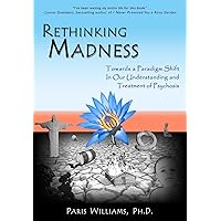 Rethinking Madness: Towards a Paradigm Shift in Our Understanding and Treatment of Psychosis Rethinking Madness: Towards a Paradigm Shift in Our Understanding and Treatment of Psychosis Paperback Kindle