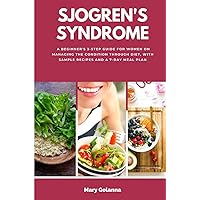 Sjogren's Syndrome: A Beginner's 3-Step Guide for Women on Managing the Condition Through Diet, With Sample Recipes and a 7-Day Meal Plan Sjogren's Syndrome: A Beginner's 3-Step Guide for Women on Managing the Condition Through Diet, With Sample Recipes and a 7-Day Meal Plan Paperback Kindle
