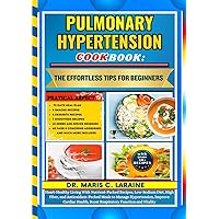 PULMONARY HYPERTENSION COOKBOOK: The Effortless Tips For Beginners: Heart-Healthy Living With Nutrient-Packed Recipes, Low-Sodium Diet, High Fiber, and Antioxidant-Packed Meals to Manage Hypertension,