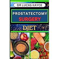 PROSTATECTOMY SURGERY DIET: A Comprehensive Guide To Nutritional Support, Expert Insights And Proven Surgical Techniques For Optimizing Recovery PROSTATECTOMY SURGERY DIET: A Comprehensive Guide To Nutritional Support, Expert Insights And Proven Surgical Techniques For Optimizing Recovery Kindle Paperback