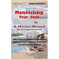 Monetizing Your Skill As A Home-Based Entrepreneur: How to Generate Passive Income Aggressively, and Build $1, 000 to $ 10, 000/Mon, Even when you are Clueless Monetizing Your Skill As A Home-Based Entrepreneur: How to Generate Passive Income Aggressively, and Build $1, 000 to $ 10, 000/Mon, Even when you are Clueless Kindle Paperback