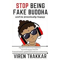 STOP BEING FAKE BUDDHA and be practically happy: A guide to achieve real happiness by enriching your life with financial freedom, good health and warm relationships STOP BEING FAKE BUDDHA and be practically happy: A guide to achieve real happiness by enriching your life with financial freedom, good health and warm relationships Kindle Paperback