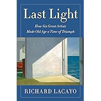 Last Light: How Six Great Artists Made Old Age a Time of Triumph Last Light: How Six Great Artists Made Old Age a Time of Triumph Hardcover Audible Audiobook Kindle Audio CD