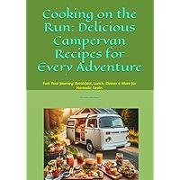 Cooking on the Run: Delicious Campervan Recipes for Every Adventure: Fuel Your Journey: Breakfast, Lunch, Dinner & More for Nomadic Cooks Cooking on the Run: Delicious Campervan Recipes for Every Adventure: Fuel Your Journey: Breakfast, Lunch, Dinner & More for Nomadic Cooks Paperback Kindle
