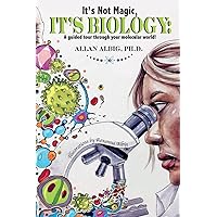It’s Not Magic, It’s Biology: a guided tour through your molecular world It’s Not Magic, It’s Biology: a guided tour through your molecular world Paperback