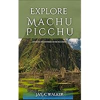 Explore Machu Picchu : “Machu Picchu: Unveiling the mysteries of the Inca Empire” Explore Machu Picchu : “Machu Picchu: Unveiling the mysteries of the Inca Empire” Kindle Paperback