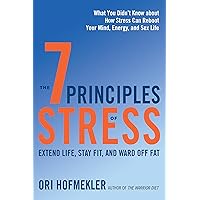 The 7 Principles of Stress: Extend Life, Stay Fit, and Ward Off Fat--What You Didn't Know about How Stress Can Reboot Your Mind, Energy, and Sex Life The 7 Principles of Stress: Extend Life, Stay Fit, and Ward Off Fat--What You Didn't Know about How Stress Can Reboot Your Mind, Energy, and Sex Life Paperback Kindle