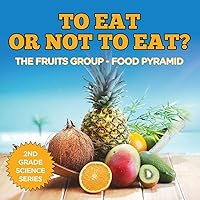 To Eat Or Not To Eat? The Fruits Group - Food Pyramid: 2nd Grade Science Series To Eat Or Not To Eat? The Fruits Group - Food Pyramid: 2nd Grade Science Series Paperback Kindle