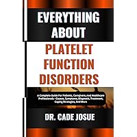EVERYTHING ABOUT PLATELET FUNCTION DISORDERS: A Complete Guide For Patients, Caregivers, And Healthcare Professionals - Causes, Symptoms, Diagnosis, Treatment, Coping Strategies, And More EVERYTHING ABOUT PLATELET FUNCTION DISORDERS: A Complete Guide For Patients, Caregivers, And Healthcare Professionals - Causes, Symptoms, Diagnosis, Treatment, Coping Strategies, And More Kindle Paperback