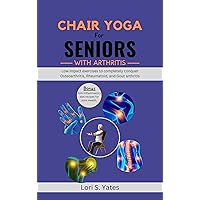 Chair Yoga for Seniors with Arthritis: Low impact exercises to completely conquer Osteoarthritis, Rheumatoid, and Gout arthritis (guide for seniors over 60) Chair Yoga for Seniors with Arthritis: Low impact exercises to completely conquer Osteoarthritis, Rheumatoid, and Gout arthritis (guide for seniors over 60) Kindle Paperback
