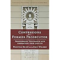 Confessions of a Former Prosecutor: Abandoning Vengeance and Embracing True Justice Confessions of a Former Prosecutor: Abandoning Vengeance and Embracing True Justice Paperback Kindle
