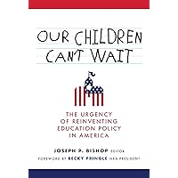 Our Children Can't Wait: The Urgency of Reinventing Education Policy in America Our Children Can't Wait: The Urgency of Reinventing Education Policy in America Paperback Kindle Hardcover
