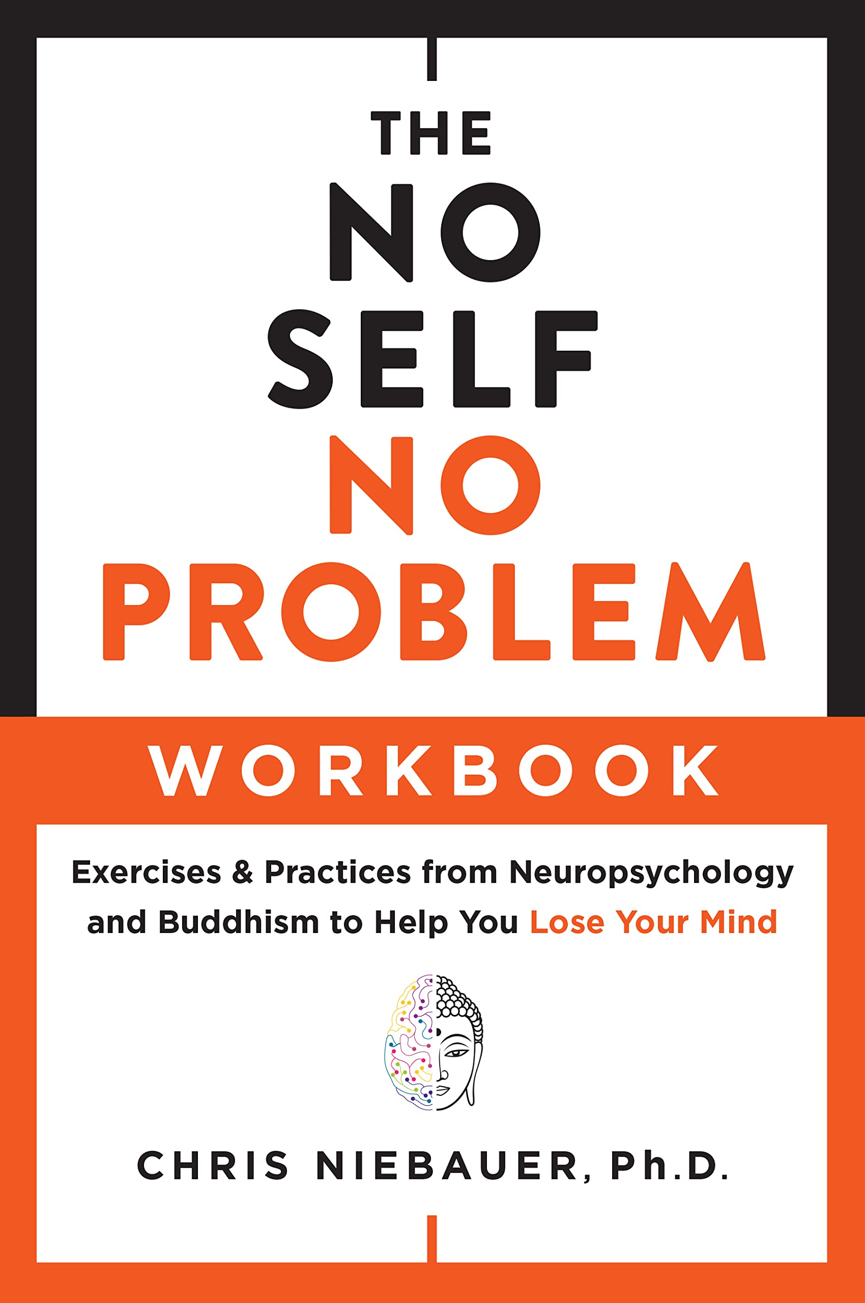 The No Self, No Problem Workbook: Exercises & Practices from Neuropsychology and Buddhism to Help You Lose Your Mind (The No Self Wisdom Series)