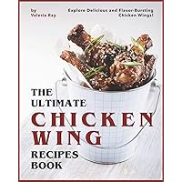 The Ultimate Chicken Wing Recipes Book: Explore Delicious and Flavor-Bursting Chicken Wings! The Ultimate Chicken Wing Recipes Book: Explore Delicious and Flavor-Bursting Chicken Wings! Paperback Kindle