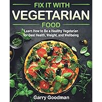 Fix It with Vegetarian Food: Learn How to Be a Healthy Vegetarian for Best Health, Weight, and Wellbeing (FIX IT WITH FOOD) Fix It with Vegetarian Food: Learn How to Be a Healthy Vegetarian for Best Health, Weight, and Wellbeing (FIX IT WITH FOOD) Paperback Kindle