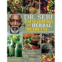 DR. SEBI ENCYCLOPEDIA OF HERBAL MEDICINE: All You Need To Know For The Correct Herbal Diagnosis, Cure And Treatments Of All Diseases DR. SEBI ENCYCLOPEDIA OF HERBAL MEDICINE: All You Need To Know For The Correct Herbal Diagnosis, Cure And Treatments Of All Diseases Kindle Paperback