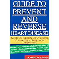Guide to Prevent And Reverse Heart Disease: Keys to Understanding and Overcoming Coronary Heart Disease and its Complications. Guide to Prevent And Reverse Heart Disease: Keys to Understanding and Overcoming Coronary Heart Disease and its Complications. Kindle Paperback