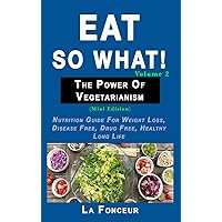 Eat so what! The Power of Vegetarianism Volume 2 (Full Color Print): Nutrition guide for weight loss, disease free, drug free, healthy long life Eat so what! The Power of Vegetarianism Volume 2 (Full Color Print): Nutrition guide for weight loss, disease free, drug free, healthy long life Hardcover