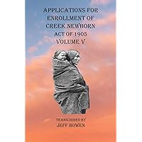 Applications For Enrollment of Creek Newborn Act of 1905 Volume V Applications For Enrollment of Creek Newborn Act of 1905 Volume V Paperback